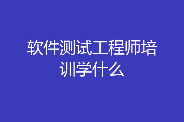 软件测试工程师培训学什么