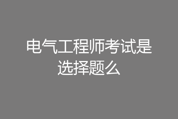电气工程师考试是选择题么