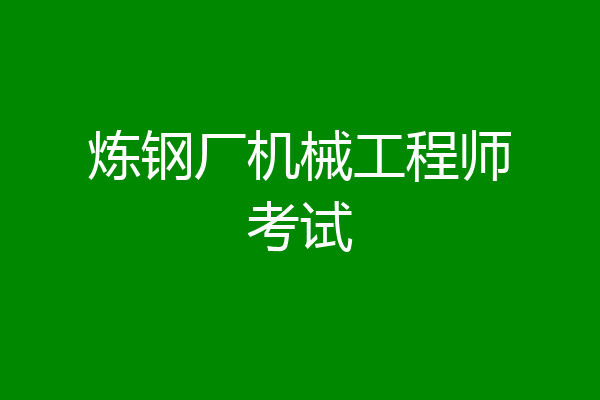 炼钢厂机械工程师考试
