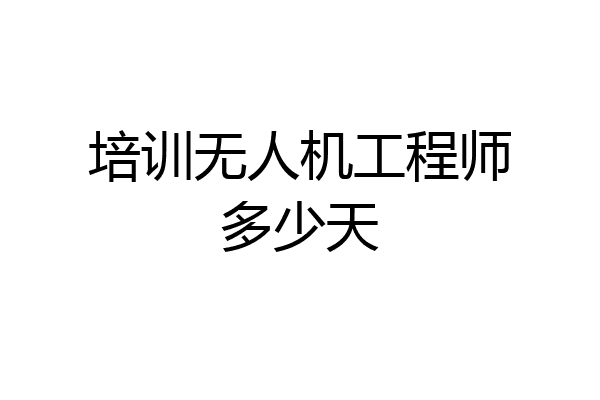培训无人机工程师多少天
