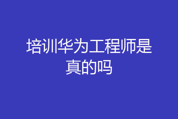 培训华为工程师是真的吗