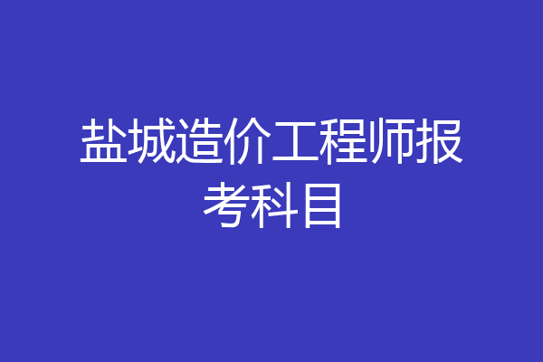 盐城造价工程师报考科目