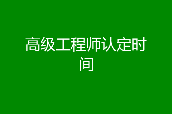 高级工程师认定时间