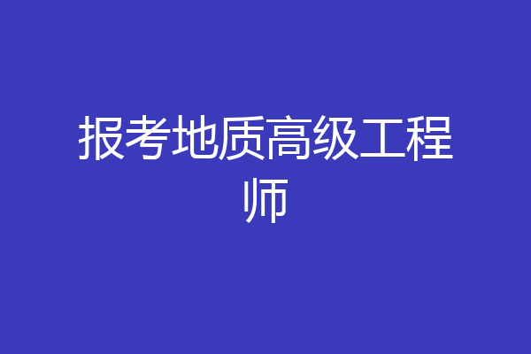 报考地质高级工程师
