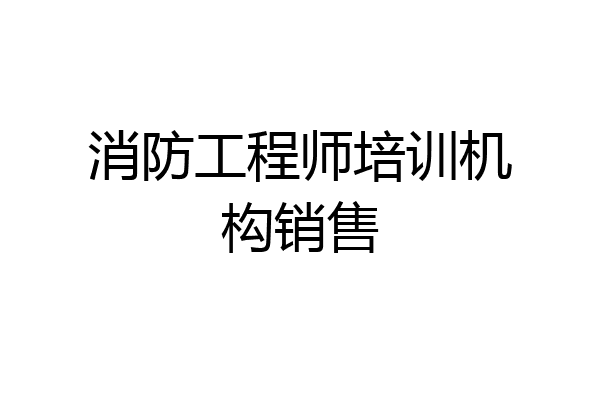 消防工程师培训机构销售