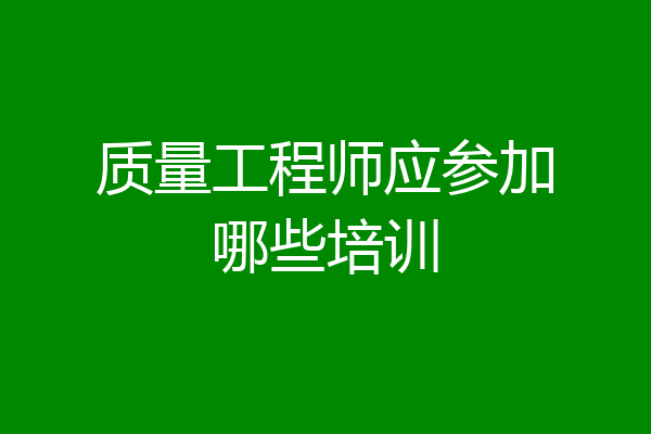 质量工程师应参加哪些培训