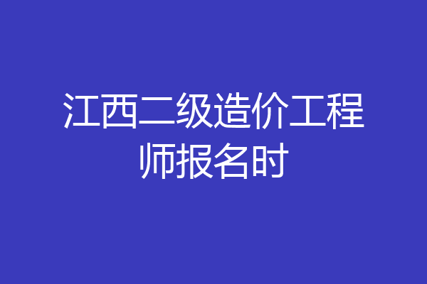 江西二级造价工程师报名时