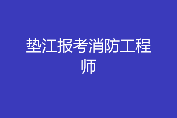 垫江报考消防工程师
