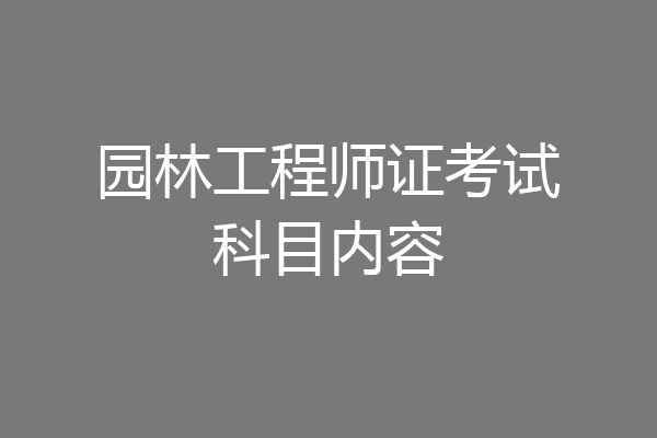 园林工程师证考试科目内容