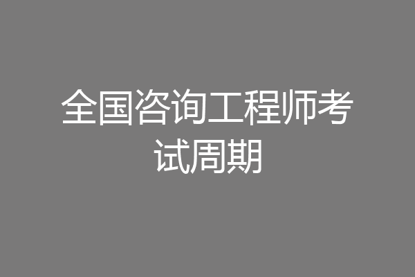 全国咨询工程师考试周期