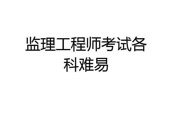 监理工程师考试各科难易