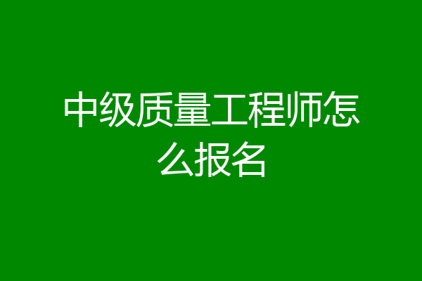 中级质量工程师怎么报名