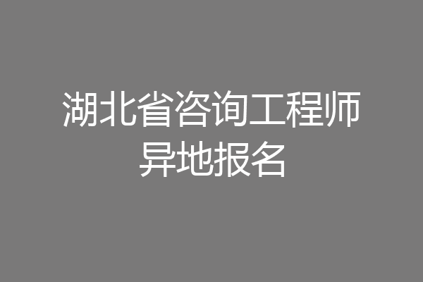 湖北省咨询工程师异地报名