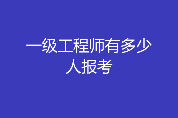 一级工程师有多少人报考