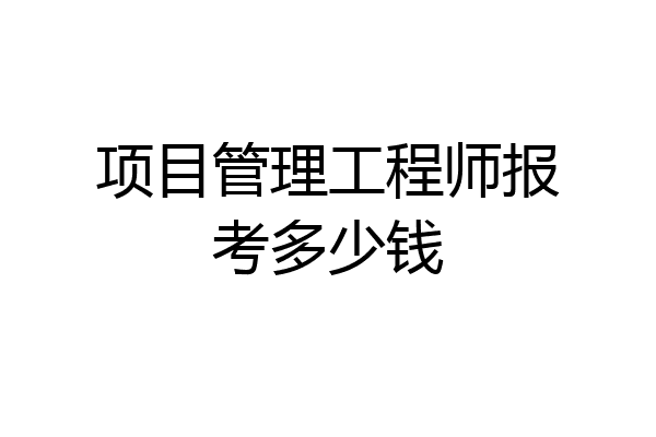项目管理工程师报考多少钱