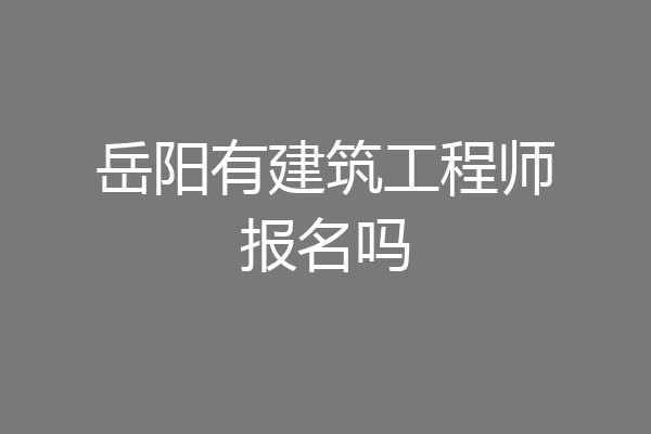 岳阳有建筑工程师报名吗