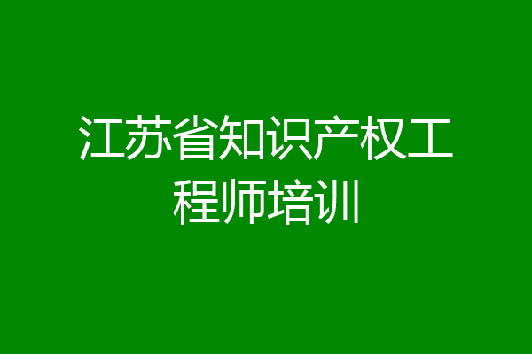 江苏省知识产权工程师培训