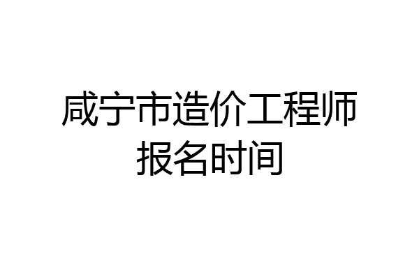 咸宁市造价工程师报名时间