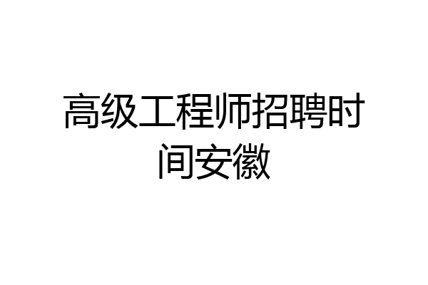 高级工程师招聘时间安徽