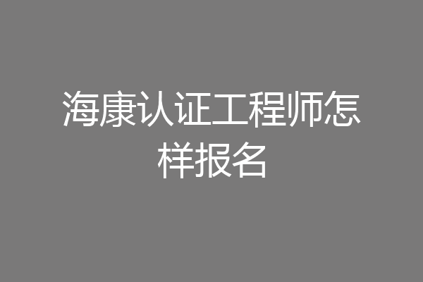 海康认证工程师怎样报名