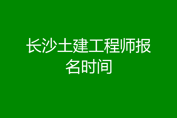 长沙土建工程师报名时间