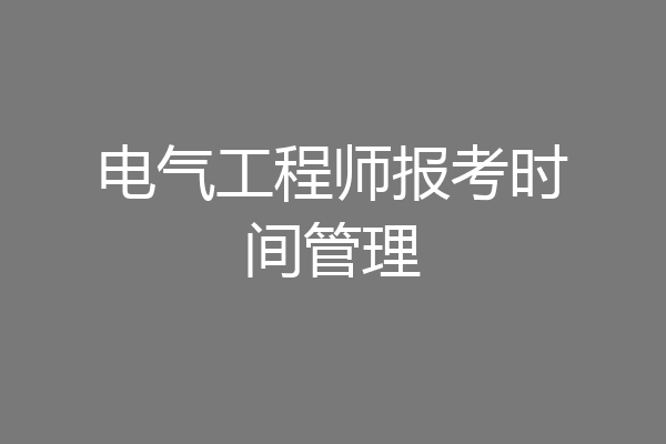电气工程师报考时间管理