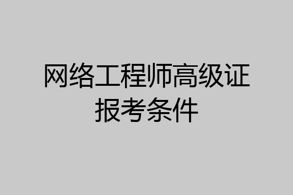 网络工程师高级证报考条件