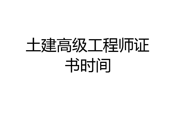 土建高级工程师证书时间