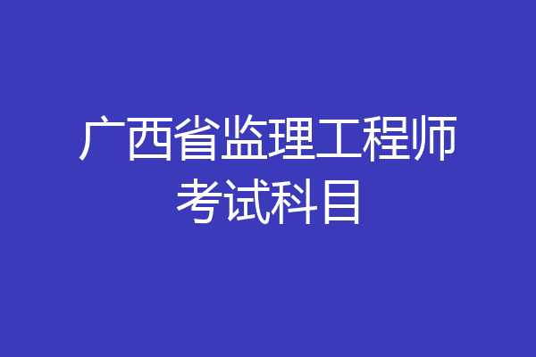 广西省监理工程师考试科目