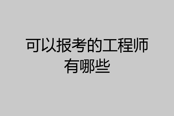可以报考的工程师有哪些