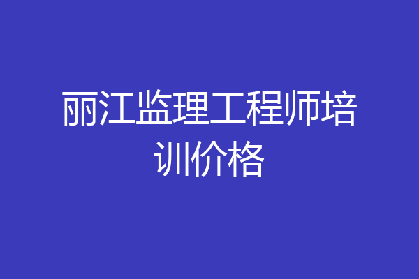 丽江监理工程师培训价格