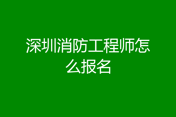 深圳消防工程师怎么报名