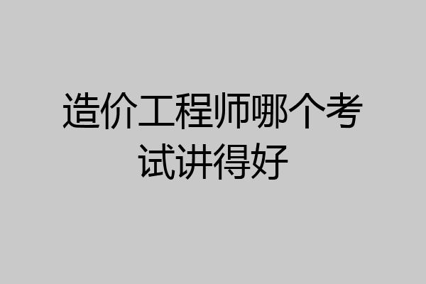 造价工程师哪个考试讲得好