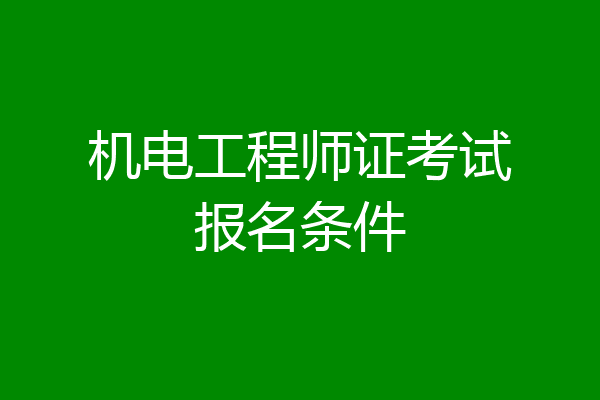 机电工程师证考试报名条件
