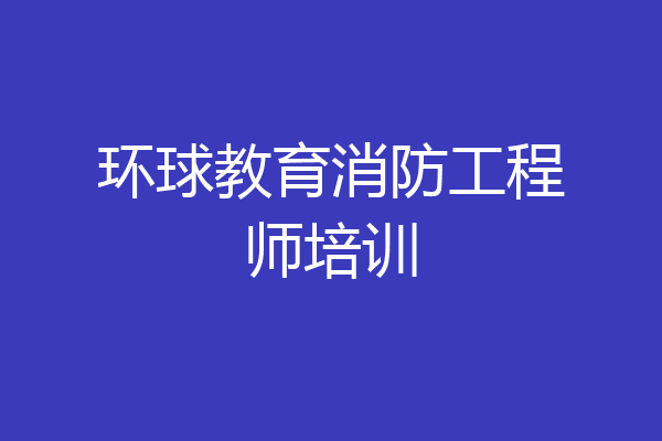 环球教育消防工程师培训