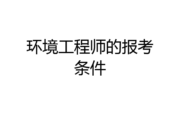 环境工程师的报考条件