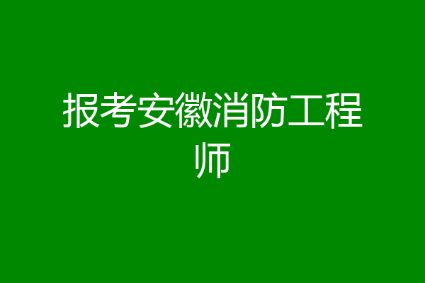 报考安徽消防工程师