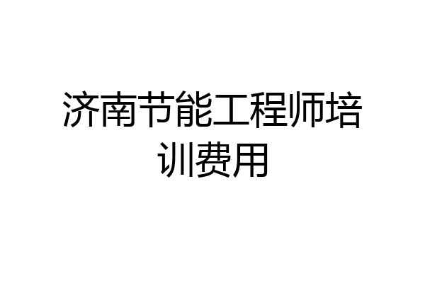 济南节能工程师培训费用