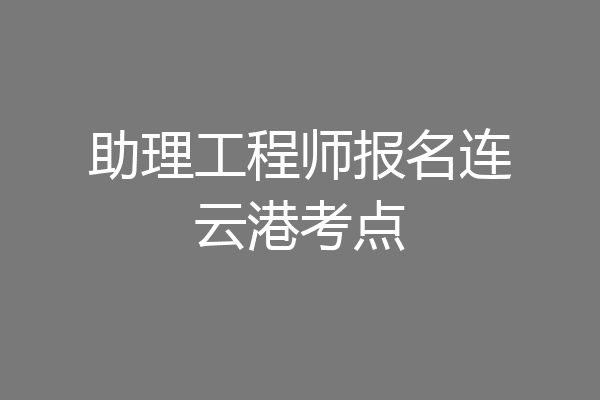 助理工程师报名连云港考点