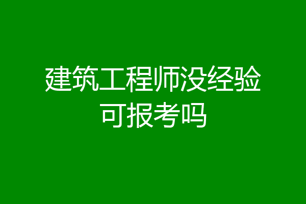 建筑工程师没经验可报考吗