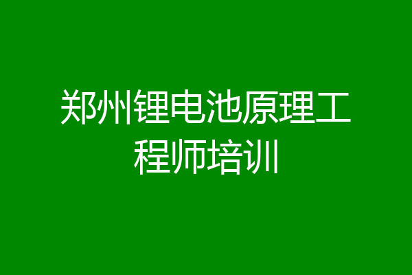 郑州锂电池原理工程师培训