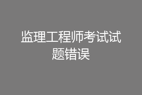 监理工程师考试试题错误