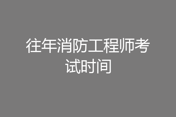往年消防工程师考试时间