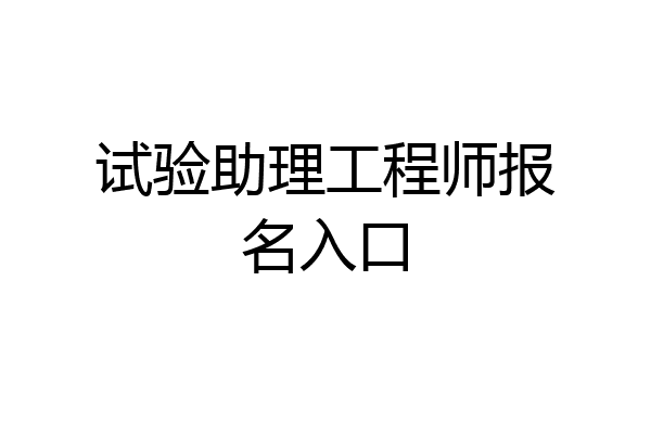 试验助理工程师报名入口