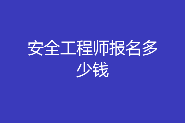 安全工程师报名多少钱