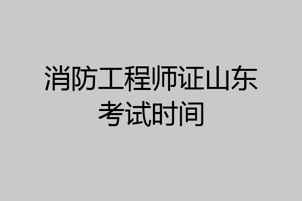 消防工程师证山东考试时间