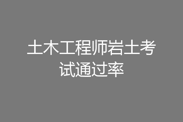 土木工程师岩土考试通过率