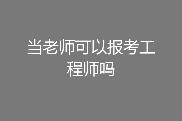 当老师可以报考工程师吗