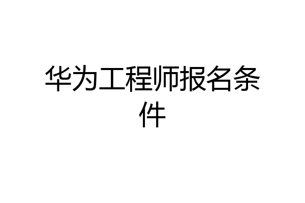 华为工程师报名条件