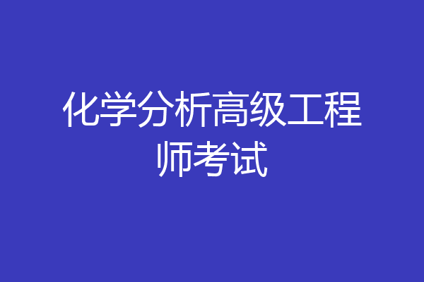 化学分析高级工程师考试